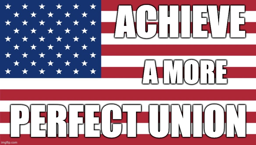 A More Perfect Union | ACHIEVE; A MORE; PERFECT UNION | image tagged in we the people,more perfect union,4th of july,the constitution | made w/ Imgflip meme maker
