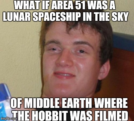 10 Guy | WHAT IF AREA 51 WAS A LUNAR SPACESHIP IN THE SKY OF MIDDLE EARTH WHERE THE HOBBIT WAS FILMED | image tagged in memes,10 guy | made w/ Imgflip meme maker