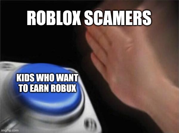 Blank Nut Button | ROBLOX SCAMERS; KIDS WHO WANT TO EARN ROBUX | image tagged in memes,blank nut button | made w/ Imgflip meme maker