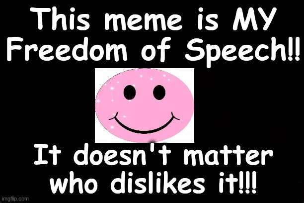 THIS MEME IS MY FREEDOM OF SPEECH | This meme is MY Freedom of Speech!! It doesn't matter who dislikes it!!! | image tagged in happy face,first amendment | made w/ Imgflip meme maker