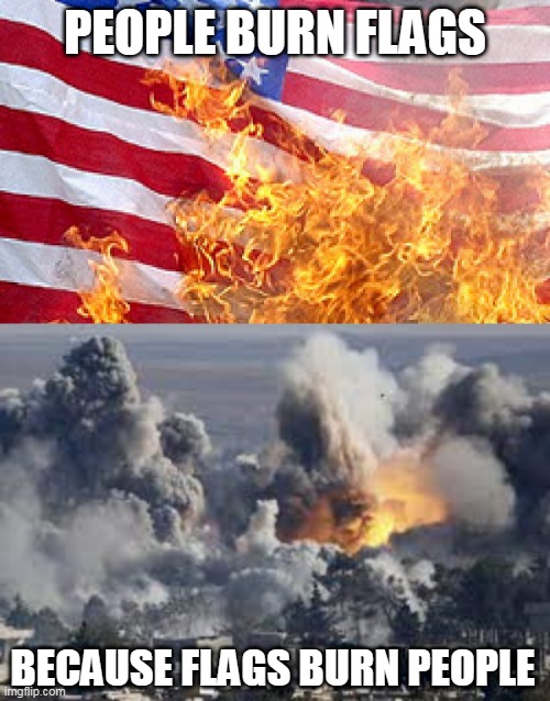 Truth Bomb | PEOPLE BURN FLAGS; BECAUSE FLAGS BURN PEOPLE | image tagged in burning flag,flag burning,bombing,bombings,burning,protest | made w/ Imgflip meme maker