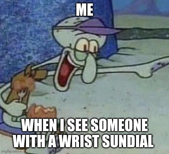 Wrist sundial | ME; WHEN I SEE SOMEONE WITH A WRIST SUNDIAL | image tagged in squidward point and laugh | made w/ Imgflip meme maker