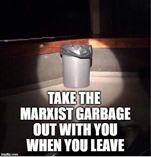 Garbage Can | TAKE THE 
MARXIST GARBAGE
 OUT WITH YOU 
WHEN YOU LEAVE | image tagged in garbage can | made w/ Imgflip meme maker