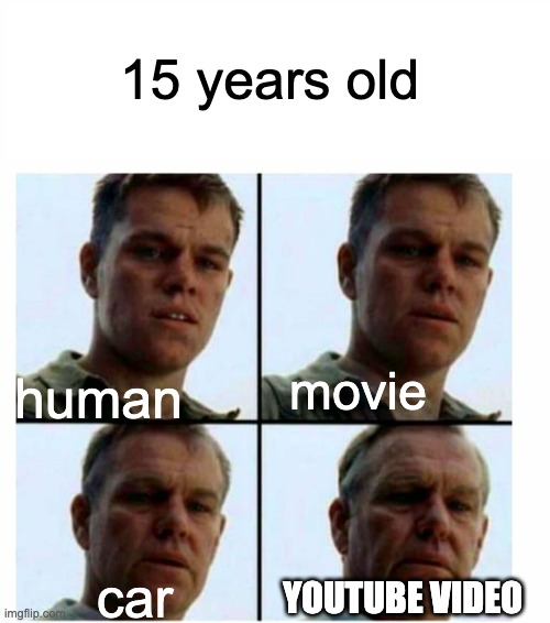 y'all ever seen a 15 year old youtube video? | 15 years old; movie; human; car; YOUTUBE VIDEO | image tagged in matt damon gets older,old,youtube | made w/ Imgflip meme maker