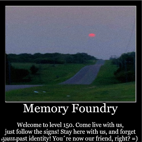 Memory Foundry; Welcome to level 150. Come live with us, just follow the signs! Stay here with us, and forget your past identity! You´re now our friend, right? =) | made w/ Imgflip meme maker