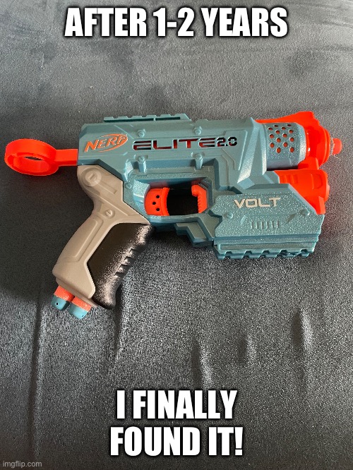 Now I can enjoy my life again | AFTER 1-2 YEARS; I FINALLY FOUND IT! | image tagged in nerf | made w/ Imgflip meme maker