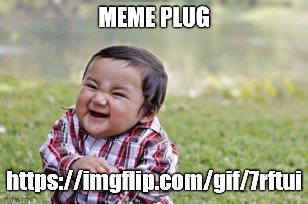 https://imgflip.com/gif/7rftui | MEME PLUG; https://imgflip.com/gif/7rftui | image tagged in memes,evil toddler | made w/ Imgflip meme maker