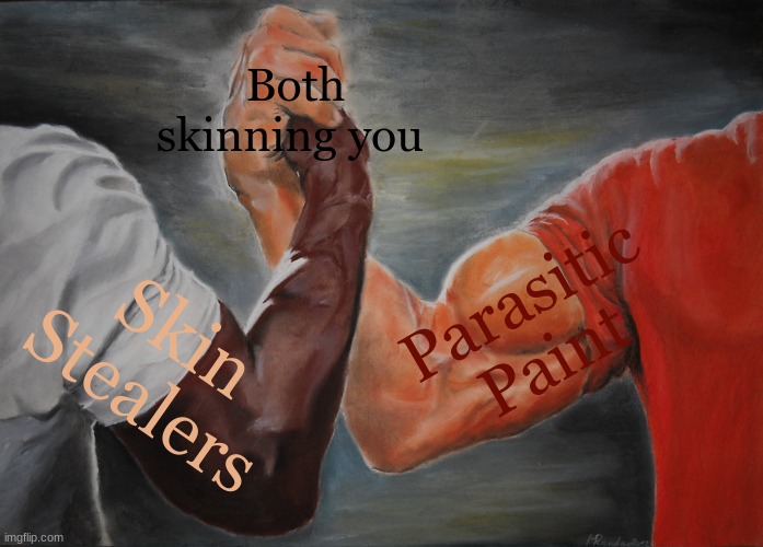 Epic Handshake Meme | Both skinning you; Parasitic Paint; Skin Stealers | image tagged in memes,epic handshake | made w/ Imgflip meme maker