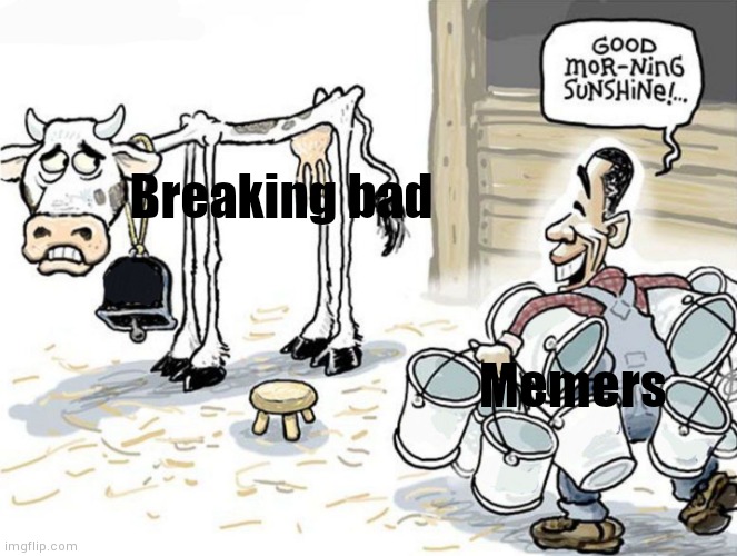 Ahhhhhh | Breaking bad; Memers | image tagged in milking the cow,breaking bad,walter white,heisenberg | made w/ Imgflip meme maker