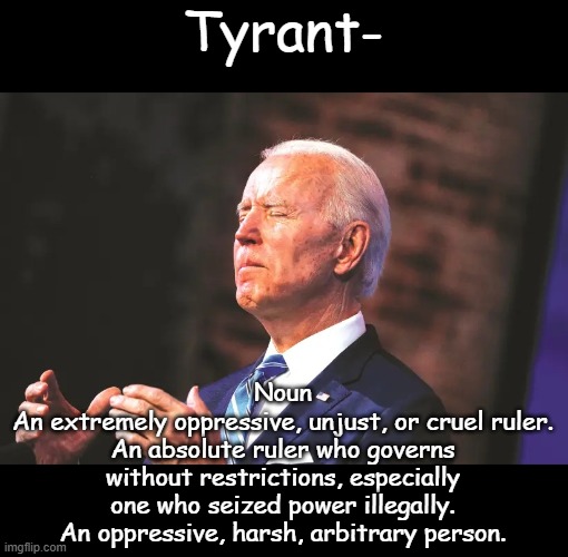 Happy Farce of July to all my fellow Domestic Terrorists! | Tyrant-; Noun
An extremely oppressive, unjust, or cruel ruler. An absolute ruler who governs without restrictions, especially one who seized power illegally. An oppressive, harsh, arbitrary person. | image tagged in biden squeeze | made w/ Imgflip meme maker