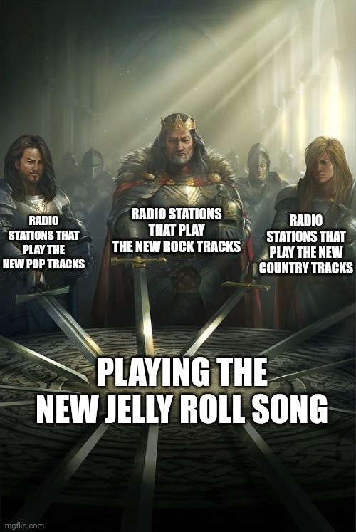 Knights of the Round Table | RADIO STATIONS THAT PLAY THE NEW ROCK TRACKS; RADIO STATIONS THAT PLAY THE NEW POP TRACKS; RADIO STATIONS THAT PLAY THE NEW COUNTRY TRACKS; PLAYING THE NEW JELLY ROLL SONG | image tagged in knights of the round table,pop music,country music,rock and roll,jelly roll | made w/ Imgflip meme maker