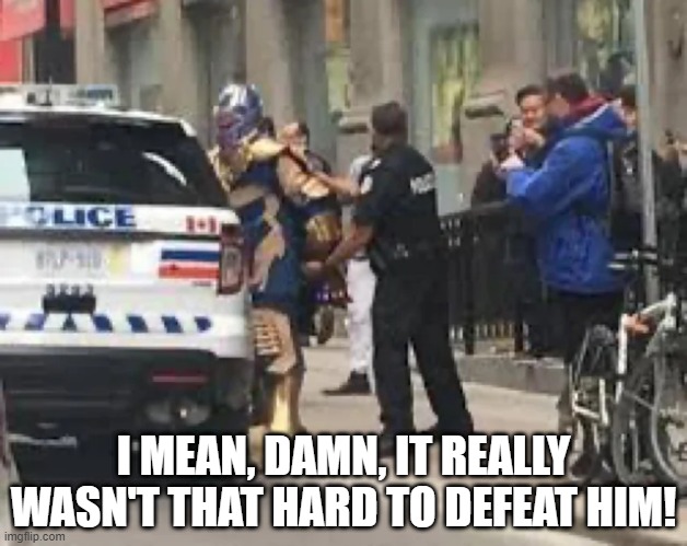 Thanos, Busted | I MEAN, DAMN, IT REALLY WASN'T THAT HARD TO DEFEAT HIM! | image tagged in thanos | made w/ Imgflip meme maker
