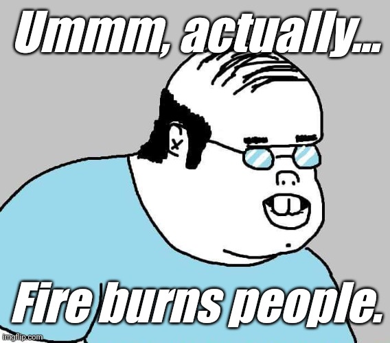 Actually | Ummm, actually... Fire burns people. | image tagged in actually | made w/ Imgflip meme maker