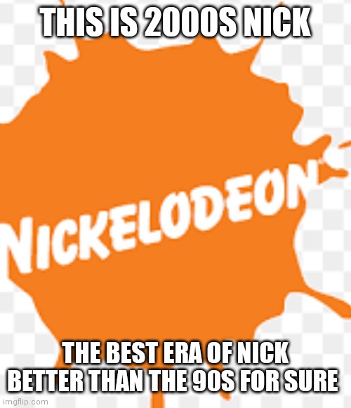 2000s Nick is surely better than the 90s nick | THIS IS 2000S NICK; THE BEST ERA OF NICK BETTER THAN THE 90S FOR SURE | image tagged in funny memes,2000s nick,better,gen z childhood nostalgia | made w/ Imgflip meme maker