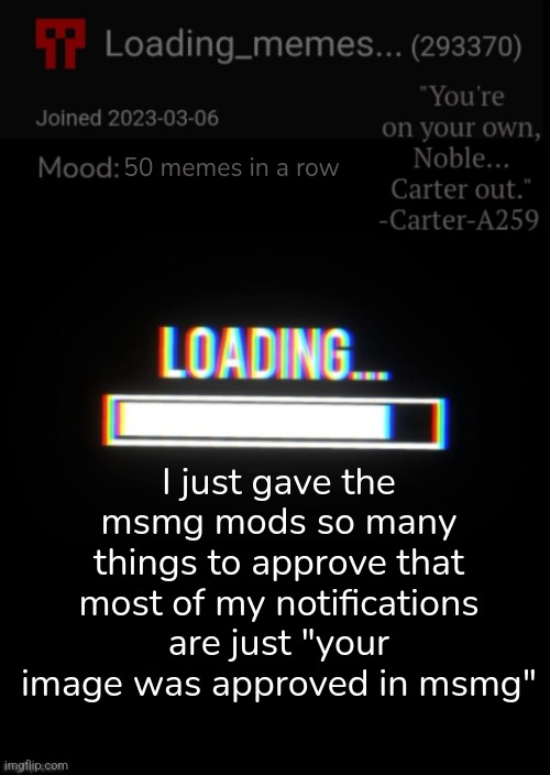 Sending another | 50 memes in a row; I just gave the msmg mods so many things to approve that most of my notifications are just "your image was approved in msmg" | image tagged in loading_memes announcement 2 | made w/ Imgflip meme maker