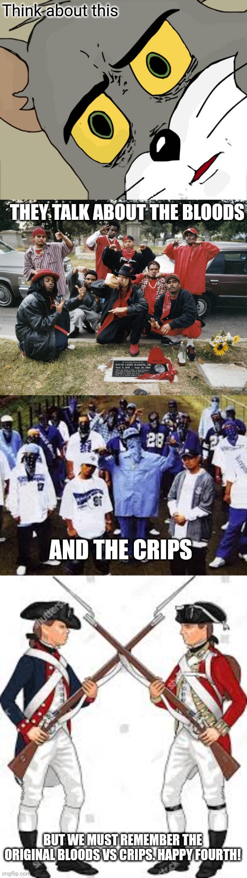 Happy fourth of july!!! | Think about this; THEY TALK ABOUT THE BLOODS; AND THE CRIPS; BUT WE MUST REMEMBER THE ORIGINAL BLOODS VS CRIPS. HAPPY FOURTH! | image tagged in memes,unsettled tom | made w/ Imgflip meme maker