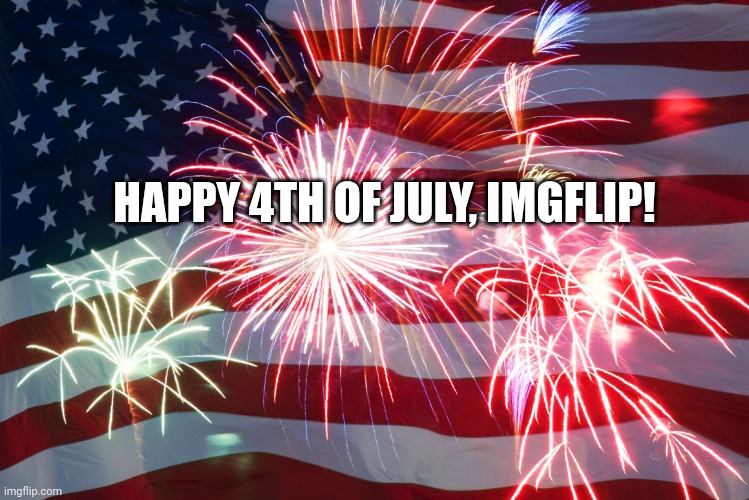 Happy 4th of July | HAPPY 4TH OF JULY, IMGFLIP! | image tagged in 4th of july flag fireworks | made w/ Imgflip meme maker