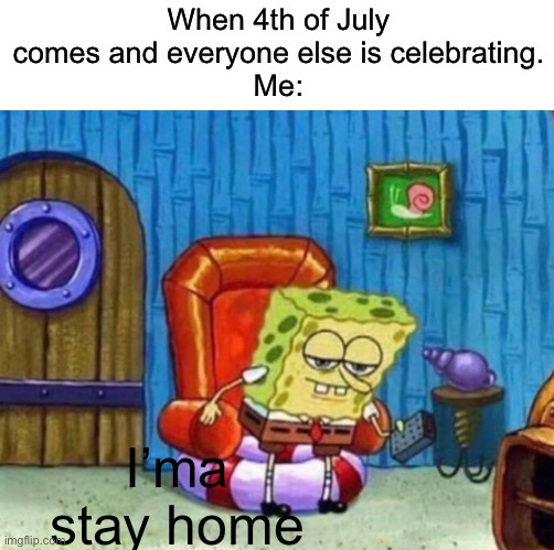 Yeah I want to stay home. | When 4th of July comes and everyone else is celebrating.
Me:; I’ma stay home | image tagged in memes,fun | made w/ Imgflip meme maker