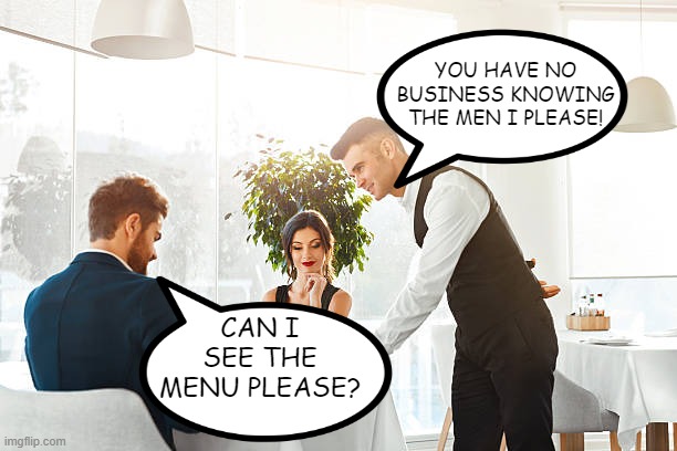 Menu Please | YOU HAVE NO BUSINESS KNOWING THE MEN I PLEASE! CAN I SEE THE MENU PLEASE? | image tagged in sex jokes | made w/ Imgflip meme maker