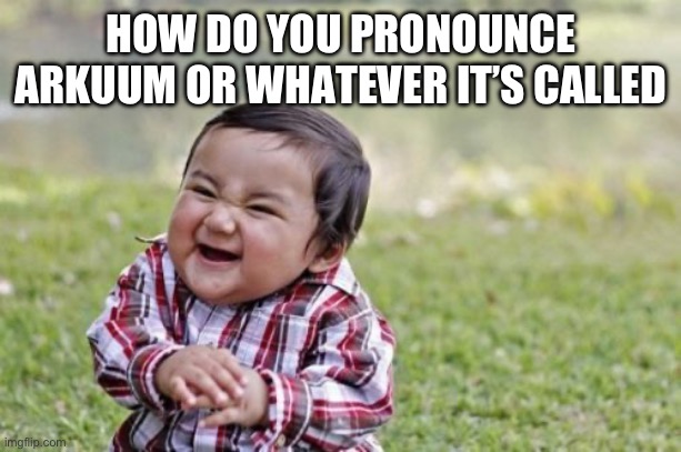 Evil Toddler | HOW DO YOU PRONOUNCE ARKUUM OR WHATEVER IT’S CALLED | image tagged in memes,evil toddler | made w/ Imgflip meme maker