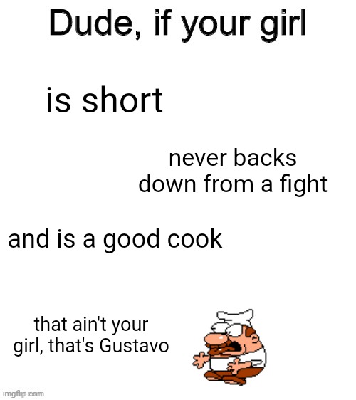 Dude if your girl | is short; never backs down from a fight; and is a good cook; that ain't your girl, that's Gustavo | image tagged in dude if your girl | made w/ Imgflip meme maker