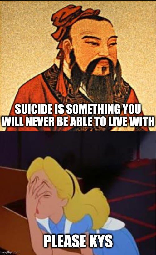 That pun is so bad it makes me wish I was dead | SUICIDE IS SOMETHING YOU WILL NEVER BE ABLE TO LIVE WITH; PLEASE KYS | image tagged in ancient chinese wisdom,face palm | made w/ Imgflip meme maker