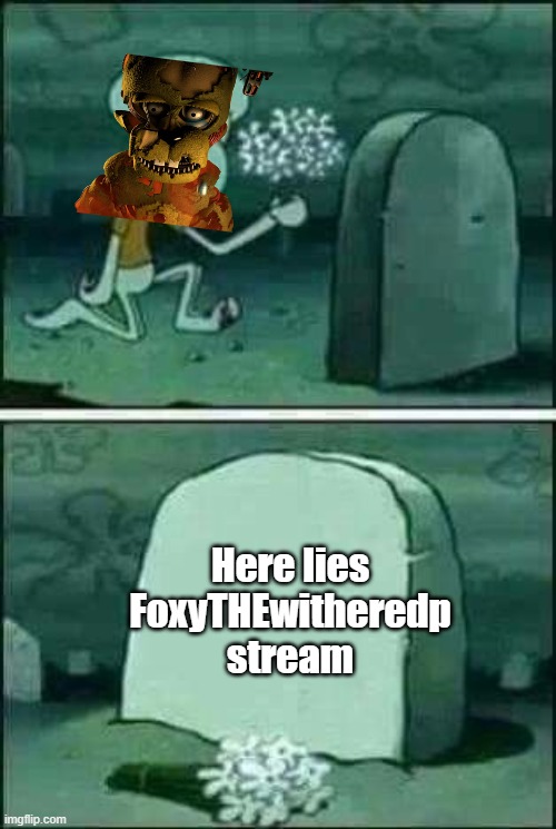 . | Here lies FoxyTHEwitheredp stream | image tagged in grave spongebob | made w/ Imgflip meme maker