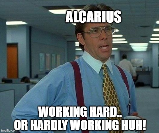 Working Hard Or Hardly Working Huh! | ALCARIUS; WORKING HARD.. OR HARDLY WORKING HUH! | image tagged in memes,that would be great,funny,meme,fun,alcarius sussy baka | made w/ Imgflip meme maker
