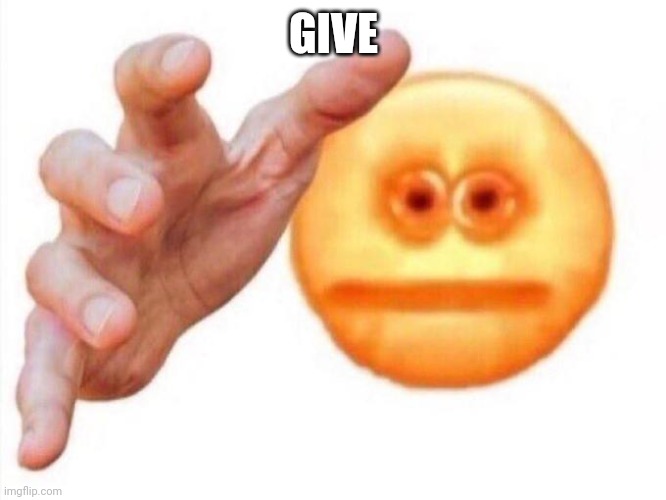 cursed emoji hand grabbing | GIVE | image tagged in cursed emoji hand grabbing | made w/ Imgflip meme maker