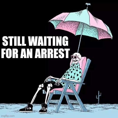 STILL WAITING FOR AN ARREST | image tagged in waiting | made w/ Imgflip meme maker