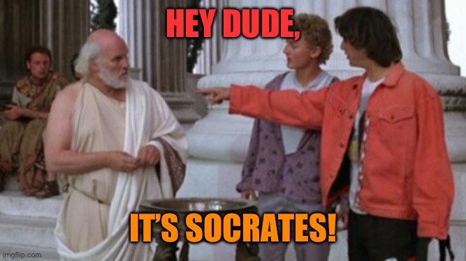 Bill and Ted socrates | HEY DUDE, IT’S SOCRATES! | image tagged in bill and ted socrates | made w/ Imgflip meme maker