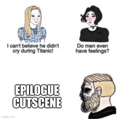 Fr cries | EPILOGUE CUTSCENE | image tagged in i can't believe he didn't cry during titanic | made w/ Imgflip meme maker