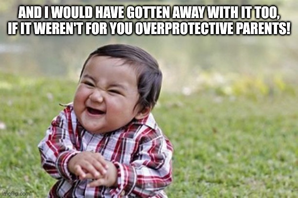 Plan was Soiled again! | AND I WOULD HAVE GOTTEN AWAY WITH IT TOO, IF IT WEREN'T FOR YOU OVERPROTECTIVE PARENTS! | image tagged in memes,evil toddler,fun,baby | made w/ Imgflip meme maker