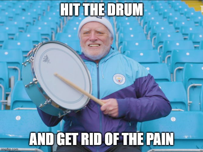 hit the drum | HIT THE DRUM; AND GET RID OF THE PAIN | image tagged in hide the pain harold drummer | made w/ Imgflip meme maker