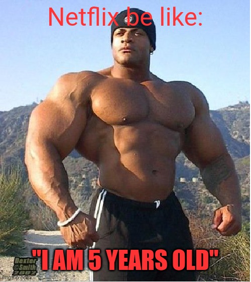 Netflix Be like: | Netflix be like:; "I AM 5 YEARS OLD" | image tagged in buff guy,netflix | made w/ Imgflip meme maker