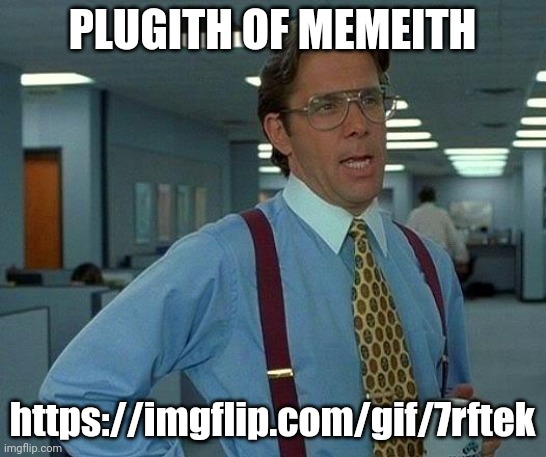That Would Be Great | PLUGITH OF MEMEITH; https://imgflip.com/gif/7rftek | image tagged in memes,that would be great | made w/ Imgflip meme maker