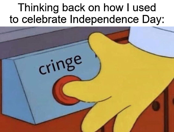 Cringe button | Thinking back on how I used to celebrate Independence Day: | image tagged in cringe button,independence day,4th of july,july 4th,america,cringe | made w/ Imgflip meme maker