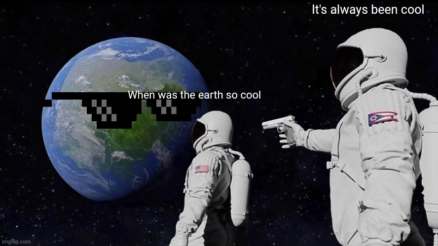 Always Has Been | It's always been cool; When was the earth so cool | image tagged in memes,always has been | made w/ Imgflip meme maker