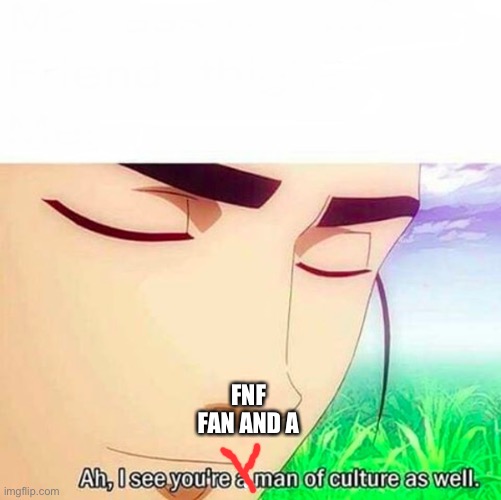 Ah,I see you are a man of culture as well | FNF FAN AND A | image tagged in ah i see you are a man of culture as well | made w/ Imgflip meme maker