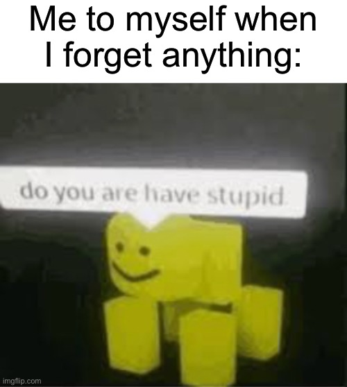 I forget a lot lol | Me to myself when I forget anything: | image tagged in blank white template,do you are have stupid | made w/ Imgflip meme maker