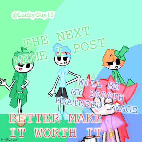 LuckyGuy17 Template | THE NEXT MEME I POST; WILL BE MY 3000TH FEATURED IMAGE; BETTER MAKE IT WORTH IT | image tagged in luckyguy17 template | made w/ Imgflip meme maker