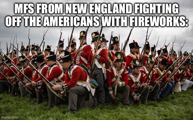 redcoats | MFS FROM NEW ENGLAND FIGHTING OFF THE AMERICANS WITH FIREWORKS: | image tagged in redcoats | made w/ Imgflip meme maker