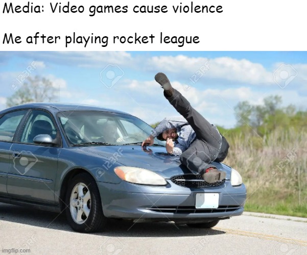 oops! | Media: Video games cause violence 
 
Me after playing rocket league | image tagged in rocket league | made w/ Imgflip meme maker