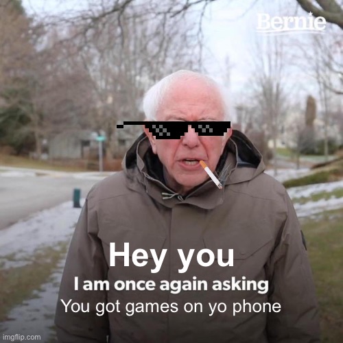 Bernie I Am Once Again Asking For Your Support | Hey you; You got games on yo phone | image tagged in memes,bernie i am once again asking for your support | made w/ Imgflip meme maker
