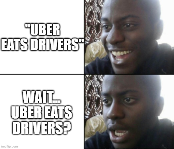 Is uber a cannibal? | "UBER EATS DRIVERS"; WAIT... UBER EATS DRIVERS? | image tagged in happy / shock | made w/ Imgflip meme maker