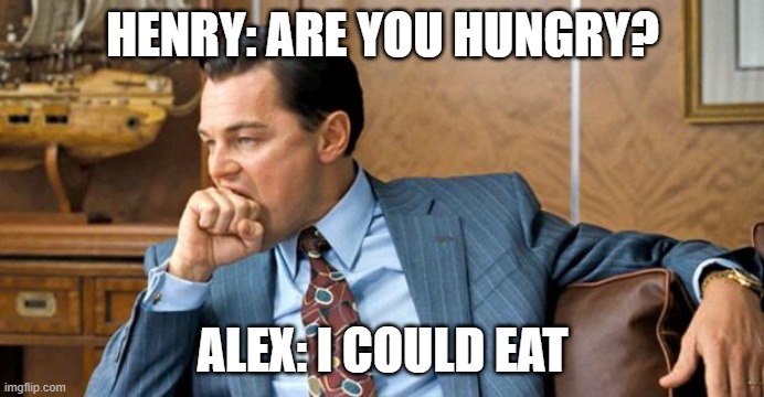 leonardo biting fist | HENRY: ARE YOU HUNGRY? ALEX: I COULD EAT | image tagged in leonardo biting fist | made w/ Imgflip meme maker