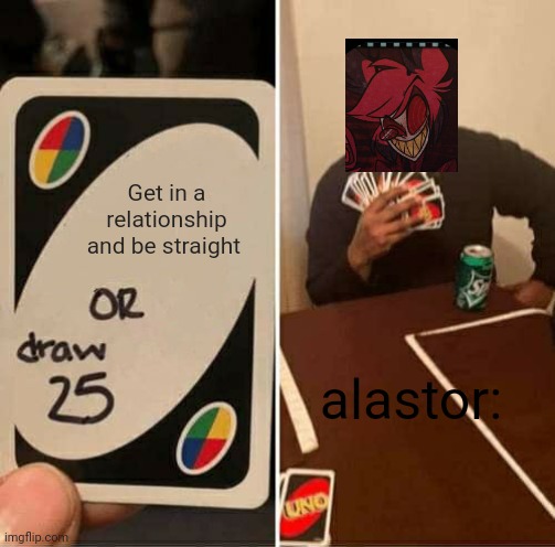 UNO Draw 25 Cards Meme | Get in a relationship and be straight; alastor: | image tagged in memes,uno draw 25 cards,alastor hazbin hotel | made w/ Imgflip meme maker