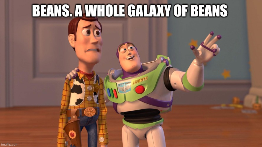 Woody and Buzz Lightyear Everywhere Widescreen | BEANS. A WHOLE GALAXY OF BEANS | image tagged in woody and buzz lightyear everywhere widescreen | made w/ Imgflip meme maker