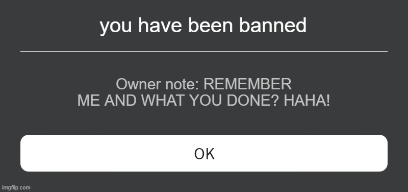 Roblox Error Message | you have been banned Owner note: REMEMBER ME AND WHAT YOU DONE? HAHA! | image tagged in roblox error message | made w/ Imgflip meme maker