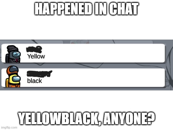 Yo, YellowBlack! | HAPPENED IN CHAT; YELLOWBLACK, ANYONE? | image tagged in among us chat,cringe,why are you reading the tags | made w/ Imgflip meme maker